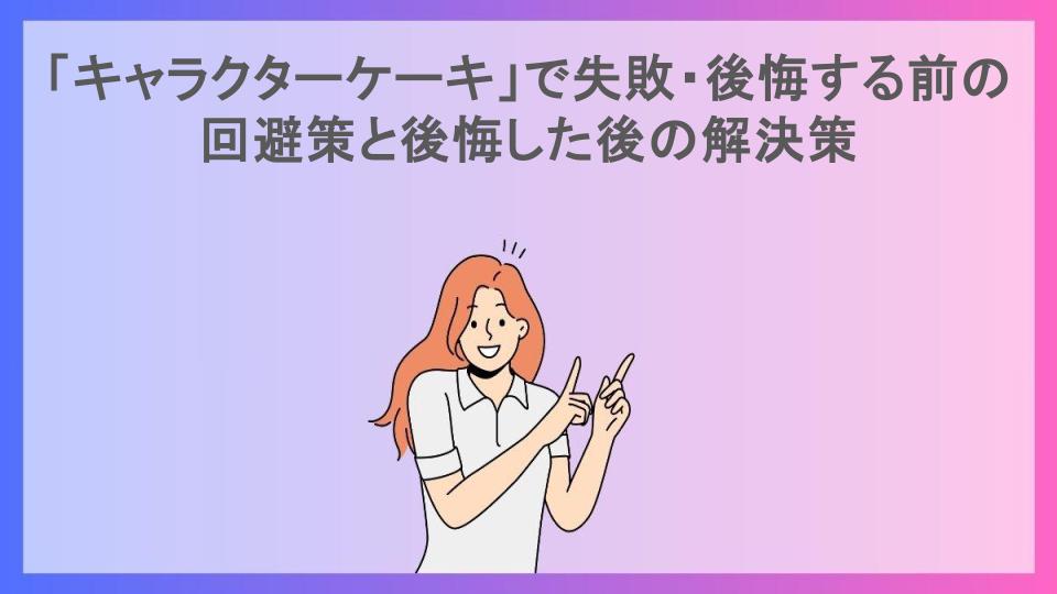 「キャラクターケーキ」で失敗・後悔する前の回避策と後悔した後の解決策